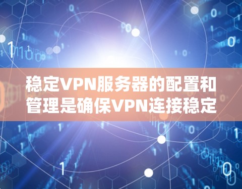稳定VPN服务器的配置和管理是确保VPN连接稳定的前提。以下是一个系统化的指南,帮助您逐步构建稳定VPN服务器的配置