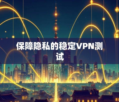 保障隐私的稳定VPN测试