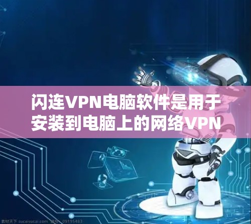 闪连VPN电脑软件是用于安装到电脑上的网络VPN服务,以访问更多的网络资源。以下是关于这些软件的详细信息