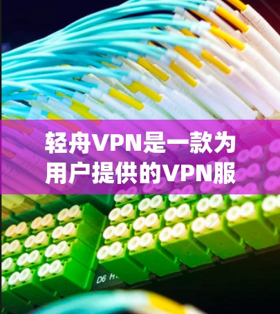 轻舟VPN是一款为用户提供的VPN服务,旨在帮助用户 securely连接互联网,获取所需内容或服务。以下是对轻舟VPN功能体验的详细分析