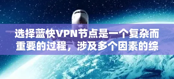 选择蓝快VPN节点是一个复杂而重要的过程,涉及多个因素的综合评估。以下是一些详细的步骤指南,帮助您更好地进行节点选择