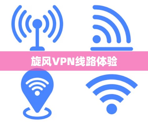 旋风VPN线路体验 旋风VPN线路体验