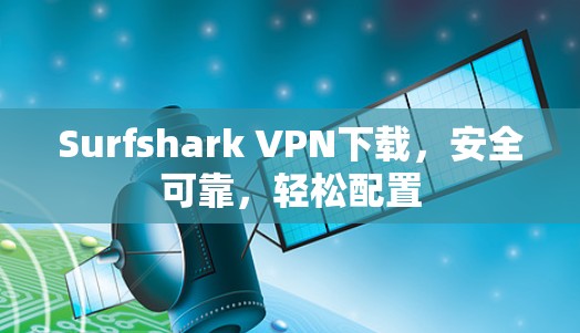 Surfshark VPN下载,安全可靠,轻松配置
