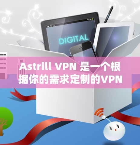 Astrill VPN 是一个根据你的需求定制的VPN服务,如果你正在寻找一个可靠且安全的VPN解决方案,那么 Astrill VPN 可能是一个不错的选择