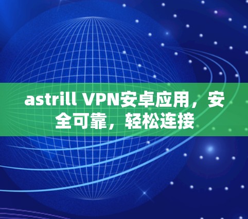 astrill VPN安卓应用,安全可靠,轻松连接