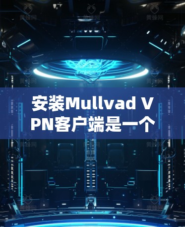 安装Mullvad VPN客户端是一个简单且安全的过程,通常需要在你的计算机上运行。以下是安装步骤的指南