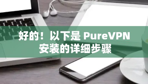 好的！以下是 PureVPN 安装的详细步骤