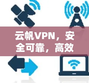 云帆VPN,安全可靠,高效便捷,值得尝试?