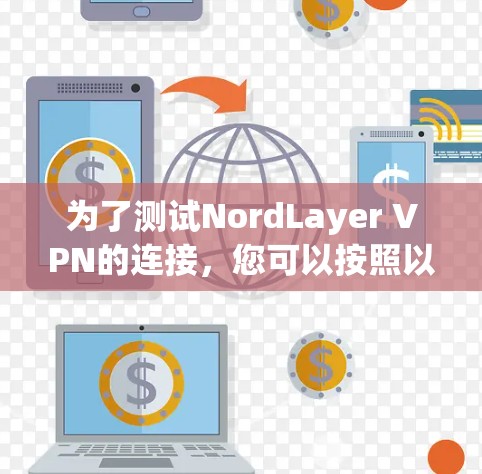 为了测试NordLayer VPN的连接，您可以按照以下步骤进行