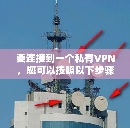 要连接到一个私有VPN,您可以按照以下步骤操作 要连接到一个私有VPN,您可以按照以下步骤操作