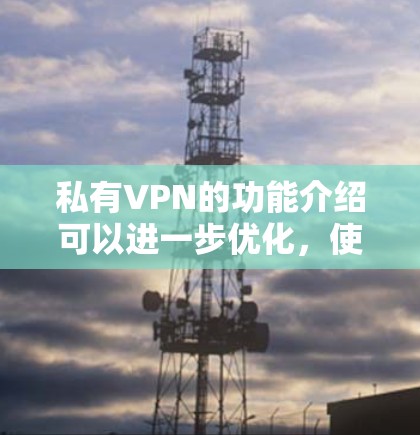 私有VPN的功能介绍可以进一步优化,使其更加详细、结构清晰,并且更具吸引力。以下是一个更详细的版本,结合了用户提供的内容,并加入了一些额外的细节和应用案例
