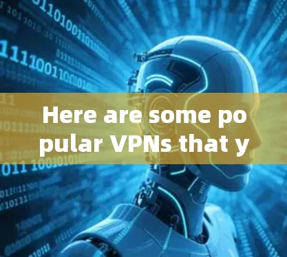 Here are some popular VPNs that you can use:
