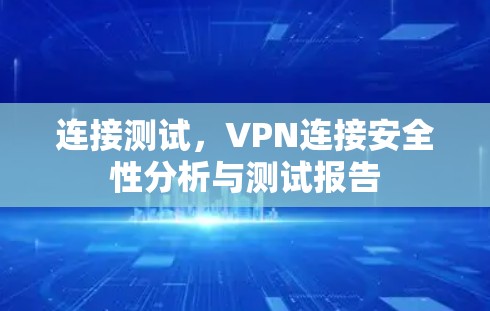 连接测试,VPN连接安全性分析与测试报告 连接测试,VPN连接安全性分析与测试报告