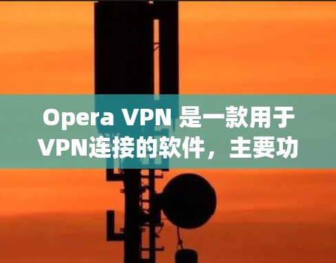 Opera VPN 是一款用于VPN连接的软件，主要功能包括加密视频流和文件传输。以下是其主要功能的详细介绍