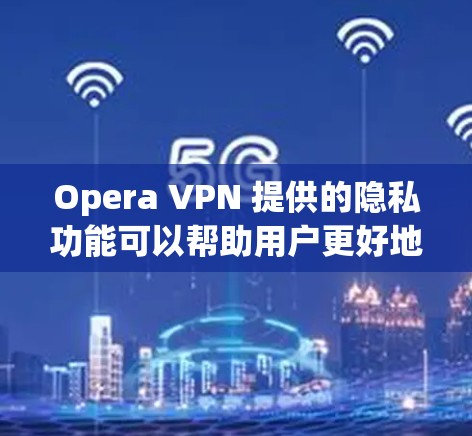 Opera VPN 提供的隐私功能可以帮助用户更好地控制自己的网络环境,减少隐私风险,并保护个人数据。以下是Opera VPN 的一些主要隐私功能及其解释