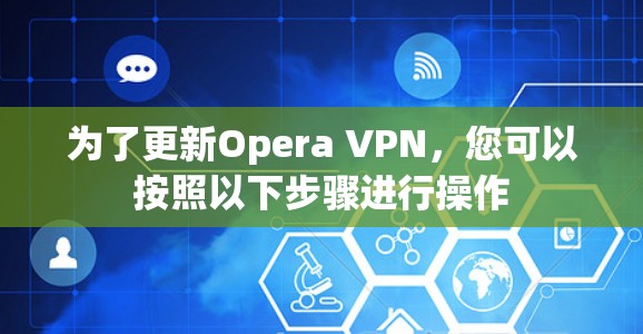 为了更新Opera VPN，您可以按照以下步骤进行操作