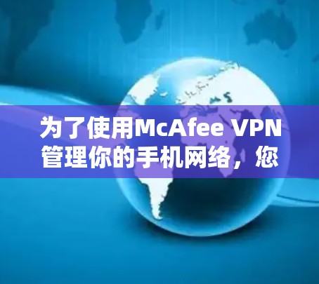 为了使用McAfee VPN管理你的手机网络,您可以按照以下步骤操作