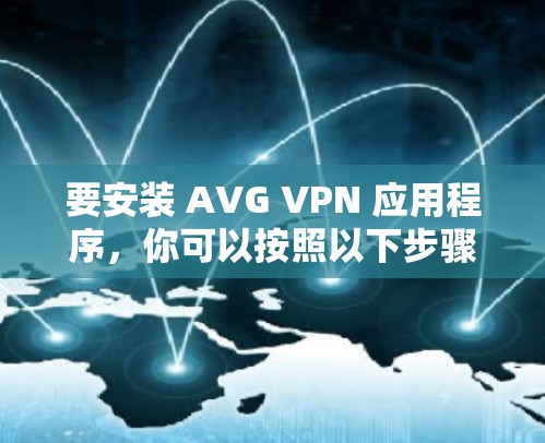 要安装 AVG VPN 应用程序,你可以按照以下步骤操作