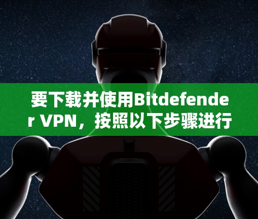 要下载并使用Bitdefender VPN，按照以下步骤进行