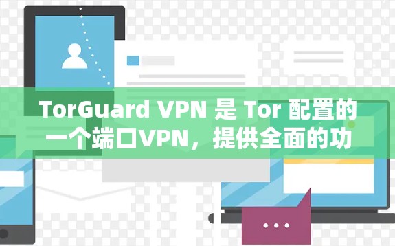TorGuard VPN 是 Tor 配置的一个端口VPN，提供全面的功能配置，包括端口设置、IP设置、端口管理、端口设置规则、端口端口配置、端口端口规则和端口端口规则组合等。以下是详细的评测