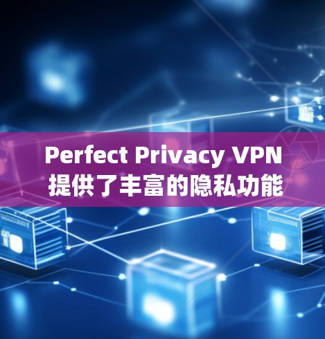 Perfect Privacy VPN 提供了丰富的隐私功能,帮助用户在使用VPN时更好地保护个人信息和数据。以下是其主要的隐私功能