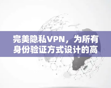 完美隐私VPN,为所有身份验证方式设计的高级网络隔离解决方案