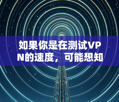 如果你是在测试VPN的速度,可能想知道该VPN在特定网络连接下的传输速度如何。例如,你可能使用Wi-Fi、cellular 或移动数据流量来测试VPN在这些不同环境下的表现 如果你是在测试VPN的速度,可能想知道该VPN在特定网络连接下的传输速度如何。例如,你可能使用Wi-Fi、cellular 或移动数据流量来测试VPN在这些不同环境下的表现