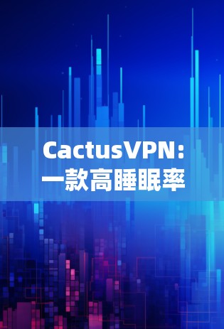 CactusVPN:一款高睡眠率加密VPN