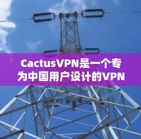 CactusVPN是一个专为中国用户设计的VPN服务,提供加密传输、多设备同步等功能。以下是逐步的更新方法 CactusVPN是一个专为中国用户设计的VPN服务,提供加密传输、多设备同步等功能。以下是逐步的更新方法