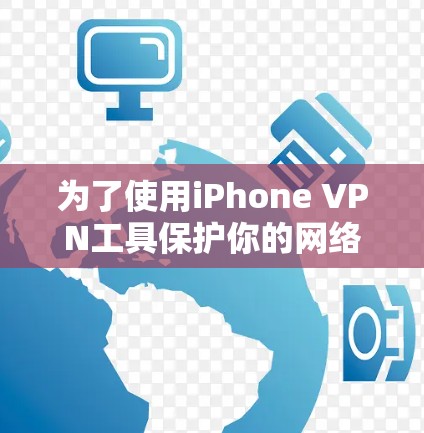 为了使用iPhone VPN工具保护你的网络,以下是一步步的建议