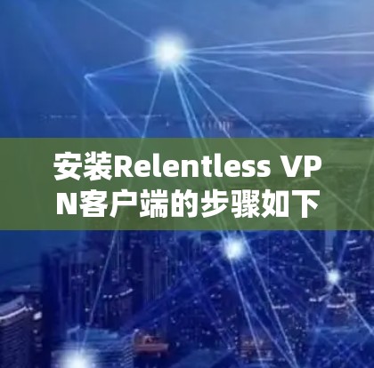 安装Relentless VPN客户端的步骤如下
