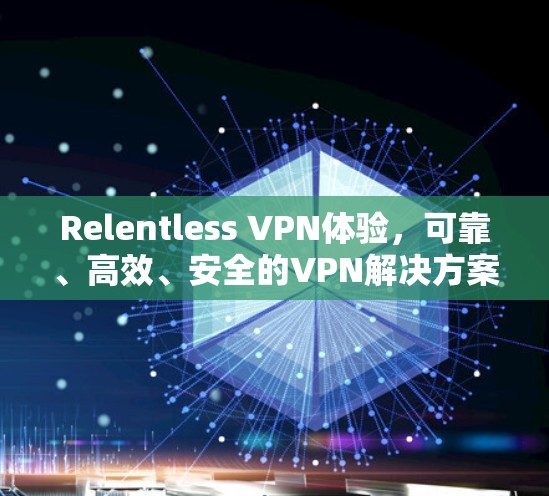 Relentless VPN体验,可靠、高效、安全的VPN解决方案