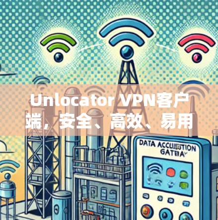 Unlocator VPN客户端，安全、高效、易用，告别网络混乱