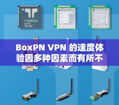 BoxPN VPN 的速度体验因多种因素而有所不同,以下是一些可能影响其速度的关键因素