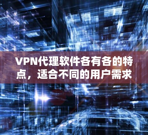 <strong>VPN代理软件</strong>各有各的特点，适合不同的用户需求和预算。以下是根据主要功能和用户群体总结的推荐