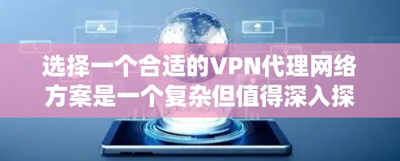 选择一个合适的VPN代理网络方案是一个复杂但值得深入探讨的问题。以下是一个系统化的指南,帮助你逐步理解和选择一个适合的VPN代理网络 选择一个合适的VPN代理网络方案是一个复杂但值得深入探讨的问题。以下是一个系统化的指南,帮助你逐步理解和选择一个适合的VPN代理网络