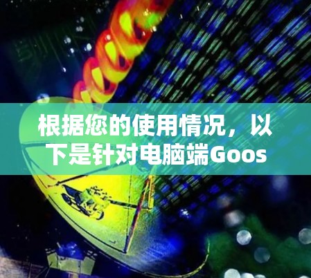 根据您的使用情况，以下是针对电脑端GooseVPN的逐步解决方案