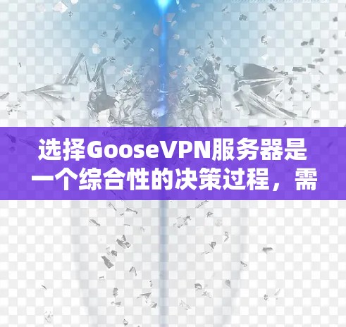 选择GooseVPN服务器是一个综合性的决策过程,需要考虑多个因素以确保最佳的网络连接和安全体验。以下是一个有条理的指南,帮助您做出明智的选择