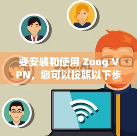 要安装和使用 Zoog VPN,您可以按照以下步骤操作 要安装和使用 Zoog VPN,您可以按照以下步骤操作