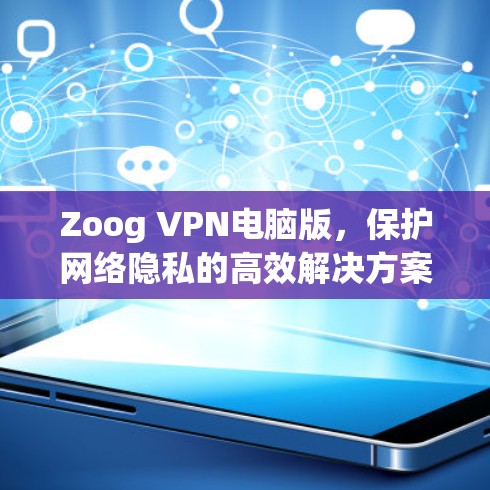 Zoog VPN电脑版,保护网络隐私的高效解决方案