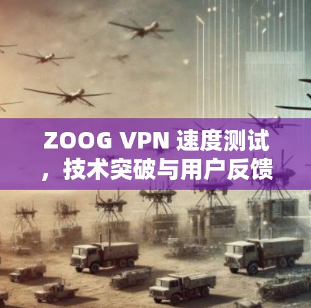 ZOOG VPN 速度测试,技术突破与用户反馈