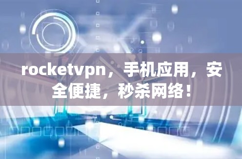rocketvpn,手机应用,安全便捷,秒杀网络!