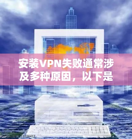 安装VPN失败通常涉及多种原因,以下是一些可能的解决方法