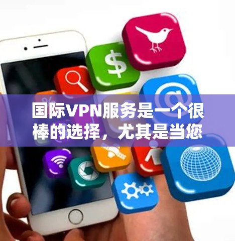 国际VPN服务是一个很棒的选择，尤其是当您计划旅行、访问其他国家或观看国际内容时。以下是一些推荐的国际VPN平台，涵盖不同的需求和偏好