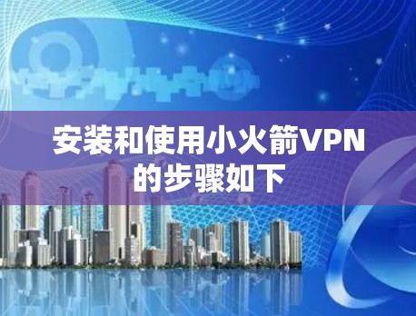 安装和使用小火箭VPN的步骤如下
