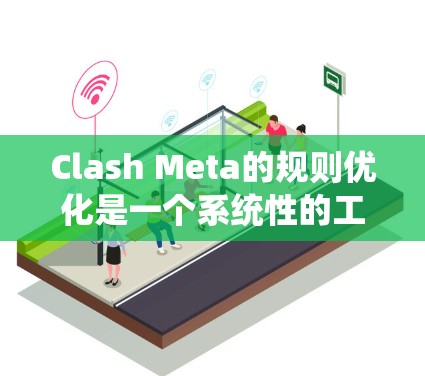 Clash Meta的规则优化是一个系统性的工作,需要从多个方面入手,以确保玩家能够获得最佳的游戏体验。以下是对优化Clash Meta规则的详细分析和建议