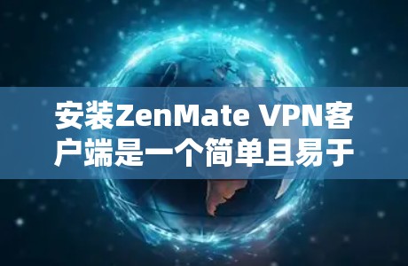 安装ZenMate VPN客户端是一个简单且易于操作的过程。以下是一些步骤,帮助您轻松安装该应用