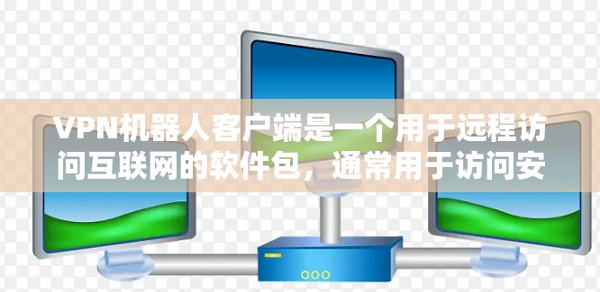 VPN机器人客户端是一个用于远程访问互联网的软件包,通常用于访问安全的VPN服务。要安装VPN机器人客户端,您可以按照以下步骤进行