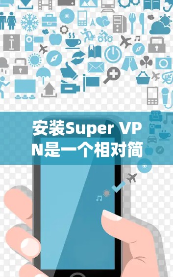 安装Super VPN是一个相对简单的过程，但需要仔细遵循步骤以确保成功。以下是一步步的指南