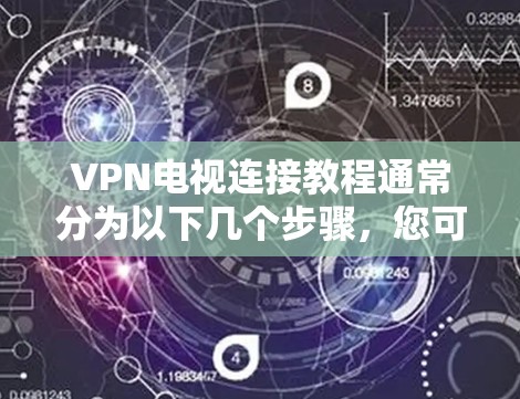 VPN电视连接教程通常分为以下几个步骤，您可以按照以下流程操作